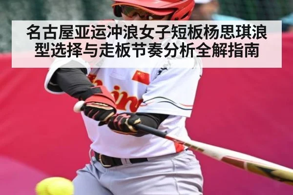 名古屋亚运冲浪女子短板杨思琪浪型选择与走板节奏分析全解指南（Yabo）