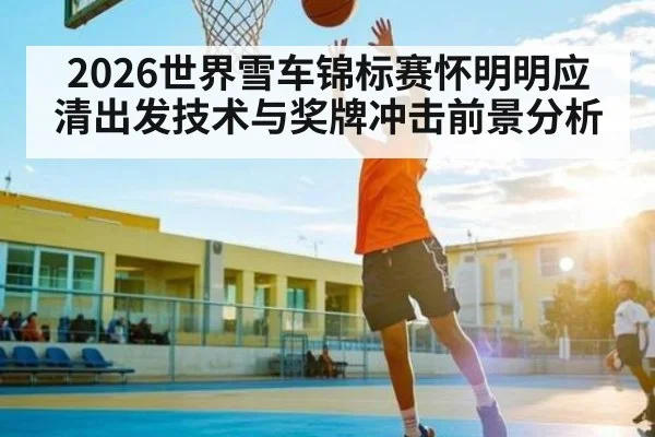 2026世界雪车锦标赛怀明明应清出发技术与奖牌冲击前景分析（Yabo）